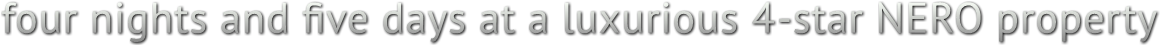 four nights and five days at a luxurious 4-star NERO property four nights and five days at a luxurious 4-star NERO property